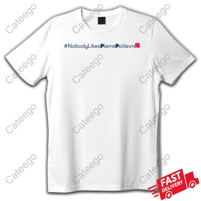 #Nobody Likes Pierre Poilievre Shirt